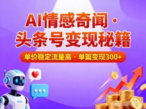 头条号做AI情感奇闻内容，单价稳定流量高，一篇变现3张-柯南聊项目