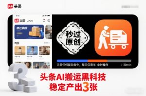 头条AI搬运黑科技，秒过原创，无需任何复杂指令，每天仅需半小时操作，稳定产出3张【揭秘】-柯南聊项目