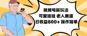 视频号新玩法，可爱娃娃视频制作教学，老人赛道，日收益6张+操作简单-柯南聊项目