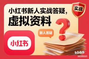 小红书新人实战答疑，小红书虚拟资料项目实战答疑-柯南聊项目