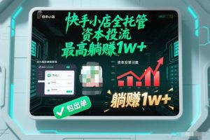 【快手小店全托管】资本投流，包出单，最高躺賺1w+【揭秘】-柯南聊项目