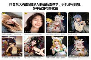 抖音某大V最新抽象AI舞蹈反差教学，手机即可剪辑，多平台发布撸收益-柯南聊项目