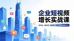 企业短视频增长实战课，账号定位、爆款内容、精准转化，助企业单月引流增收30%+-柯南聊项目