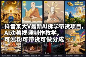 抖音某大V最新AI佛学带货项目，AI劝善视频制作教学，可涨粉可带货可做分成-柯南聊项目