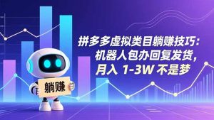 拼多多虚拟类目躺赚技巧：机器人包办回复发货，月入 1-3W 不是梦-柯南聊项目
