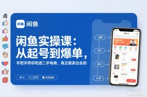 闲鱼实操课：从起号到爆单，手把手带你吃透二手电商，真正能卖出去的实战指南-柯南聊项目