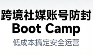 跨境社媒账号防封Boot Camp，低成本搞定社媒账号安全与长期运营-柯南聊项目