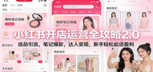 小红书开店运营全攻略2.0：选品引流，笔记爆款，达人变现，新手轻松起店盈利-柯南聊项目