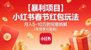 【暴利项目】小红书春节红包玩法月入5W的完整拆解(年货季可复制)-柯南聊项目