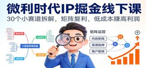 微利时代IP掘金线下课：30个小赛道拆解，矩阵复利，低成本赚高利润-柯南聊项目