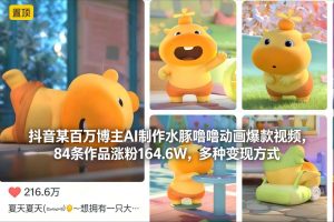 抖音某百万博主AI制作水豚噜噜动画爆款视频，84条作品涨粉164.6W，多种变现方式-柯南聊项目