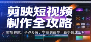 剪映短视频制作全攻略：剪辑特效、卡点分屏、字幕调色等，新手快速出片-柯南聊项目