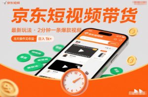 京东短视频带货最新玩法，2分钟一条爆款视频，0粉丝，0保证金，当天操作见收益，日入1k+【揭秘】-柯南聊项目