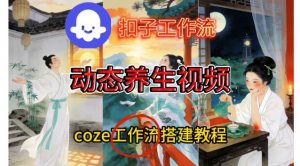 Coze扣子智能体工作流一键生成《健康养生动态》视频，实操搭建教学通俗易懂-柯南聊项目