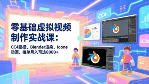 零基础虚拟视频制作实战课：CC4建模、Blender渲染、Iclone动画，接单月入可达8000+-柯南聊项目