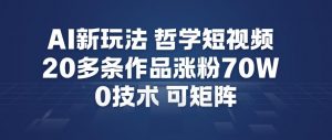 AI新玩法哲学短视频制作教学，20多条作品涨粉70W，0成本赛道，可矩阵-柯南聊项目
