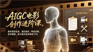 AIGC电影创作进阶课，剧本视觉生成、虚拟演员、特效后期，技术赋能，助力制作成本降低70%-柯南聊项目