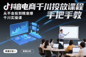 抖音电商千川投放课程，从不会投到精准爆，千川实操课，手把手教-柯南聊项目