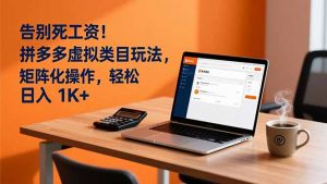 告别死工资！拼多多虚拟类目玩法，矩阵化操作，轻松日入 1K+-柯南聊项目