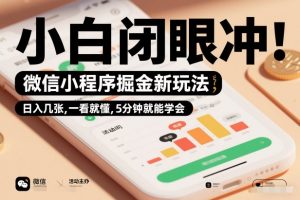 微信小程序掘金新玩法，日入几张，一看就懂，5分钟就能学会，小白闭眼冲【揭秘】-柯南聊项目