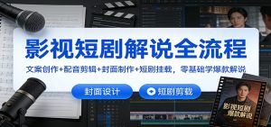 影视短剧解说全流程：文案创作+配音剪辑+封面制作+短剧挂载，零基础学爆款解说-柯南聊项目