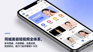 同城美容短视频全体系，账号搭建、内容模板、流量运营，到店转化，助力门店月增收5-10万-柯南聊项目