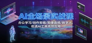 AI全场景实战课：办公学习/创作剪辑/图像音频/数字人，吃透AI工具高效应用-柯南聊项目