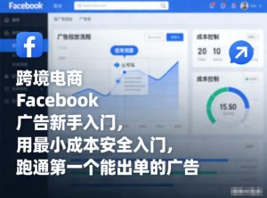 跨境电商Facebook广告新手入门,用最小成本安全入门,跑通第一个能出单的广告-柯南聊项目