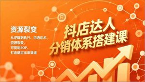 抖店达人分销体系搭建课，从逻辑到执行、沟通话术、资源裂变，可复制SOP，打造稳定出单渠道-柯南聊项目