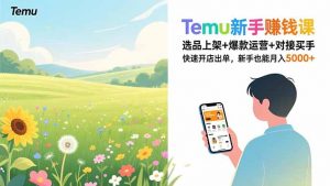 Temu新手赚钱课,选品上架+爆款运营+对接买手,快速开店出单,新手也能月入5000+-柯南聊项目