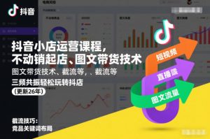 抖音小店运营课程，不动销起店、图文带货技术、截流等，三频共振轻松玩转抖店(更新26年)-柯南聊项目