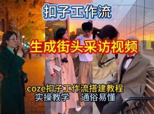 【一键生成街头采访视频工作流】2026保姆级教程来咯！Coze工作流一键搭，街头采访视频直接出片！-柯南聊项目
