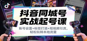 抖音同城号实战起号课：账号设置+标签打造+短视频引流，轻松玩转本地流量-柯南聊项目