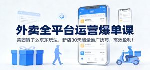 外卖全平台运营爆单课:美团饿了么京东玩法,新店30天起量推广技巧,高效盈利!-柯南聊项目