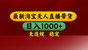 【最新】淘宝无人直播，独家技术，日入2K+，无违规无封号，可矩阵，长期稳定-柯南聊项目