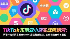 TikTok东南亚小店实战陪跑营:从零开始系统掌握TikTok小店运营全链路,实现稳定出单与盈利-柯南聊项目