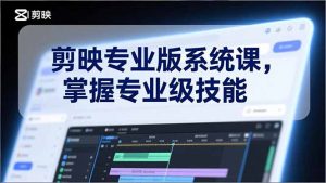 剪映专业版系统课,基础操作、高级技巧、电影调色、特效制作、AI应用/等等,掌握专业级技能-柯南聊项目