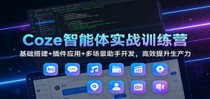 Coze智能体实战训练营：基础搭建+插件应用+多场景助手开发，高效提升生产力-柯南聊项目