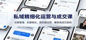 私域精细化运营与成交课：社群管理、私聊转化、朋友圈运营，解锁高成交密码-柯南聊项目