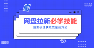 新手零门槛！网盘拉新实用教程攻略，新手也能快速上手，搭建可持续的赚钱渠道。-柯南聊项目