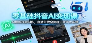 零基础抖音AI变现课：AI爆款视频制作，直播带货全流程，新手也能赚-柯南聊项目