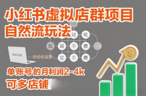 小红书虚拟店群项目，自然流玩法，批量自动化，稳定不费号，单账号的月利润2-4k，可多店矩阵-柯南聊项目