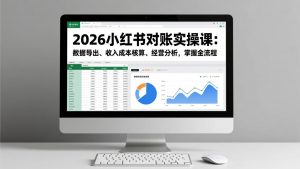 2026小红书对账实操课:数据导出、收入成本核算、经营分析,掌握全流程-柯南聊项目
