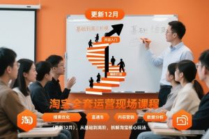 淘宝全套运营现场课程(更新26年1月),从基础到高阶,拆解淘宝核心玩法-柯南聊项目
