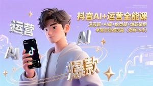 抖音AI+运营全能课，运营篇+AI篇+像塑篇+爆款案例，掌握全链路技能(更新26年-柯南聊项目