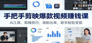 手把手剪映爆款视频赚钱课：AI工具，剪辑技巧，涨粉出单，新手轻松变现-柯南聊项目