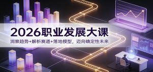 2026职业发展大课：洞察趋势+解析赛道+落地模型，迈向确定性未来-柯南聊项目