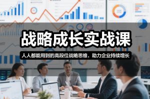 战略成长实战课，人人都能用到的高段位战略思维，助力企业持续增长-柯南聊项目