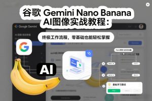 谷歌Gemini Nano Banana AI图像实战教程:终极工作流程,零基础也能轻松掌握-柯南聊项目