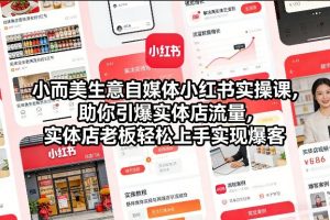 小而美生意自媒体小红书实操课，助你引爆实体店流量，实体店老板轻松上手实现爆客-柯南聊项目